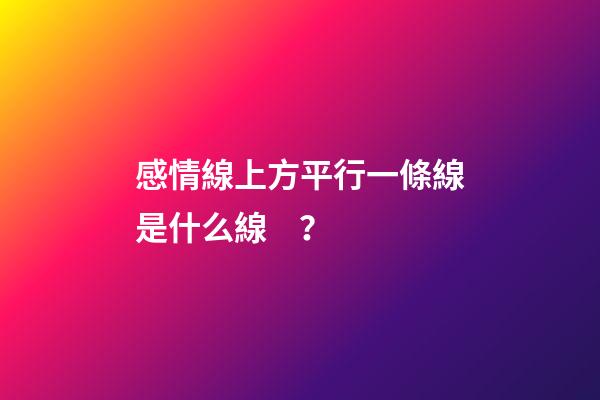 感情線上方平行一條線是什么線？